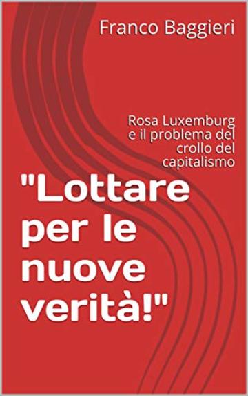 "Lottare per le nuove verità!": Rosa Luxemburg e il problema  del crollo del capitalismo (Saggi Vol. 11)